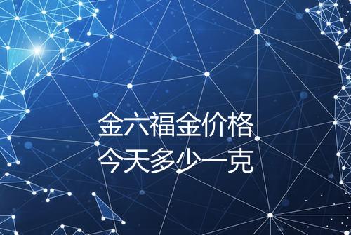 金六福金价格今天多少一克