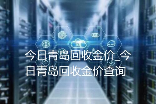 今日青岛回收金价_今日青岛回收金价查询