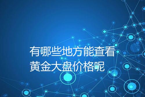 有哪些地方能查看黄金大盘价格呢