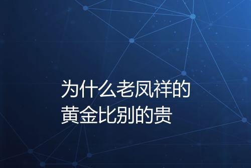 为什么老凤祥的黄金比别的贵