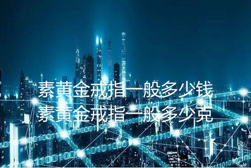素黄金戒指一般多少钱素黄金戒指一般多少克