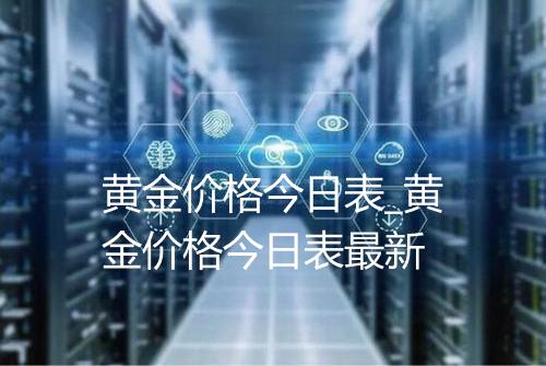 黄金价格今日表_黄金价格今日表最新