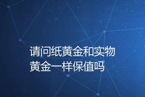 请问纸黄金和实物黄金一样保值吗