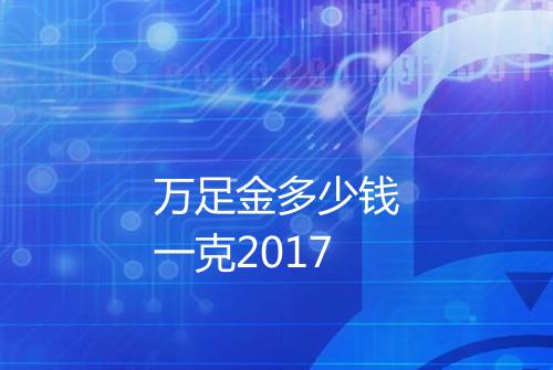 万足金多少钱一克2017