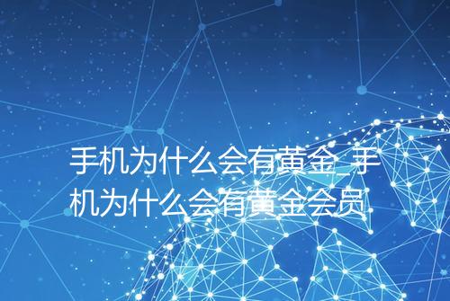 手机为什么会有黄金_手机为什么会有黄金会员