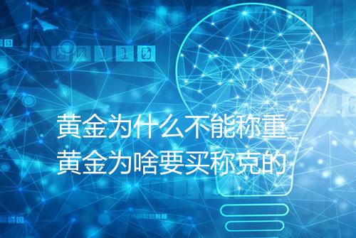 黄金为什么不能称重_黄金为啥要买称克的