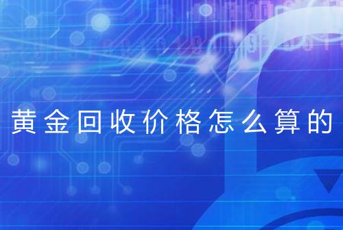 黄金回收价格怎么算的