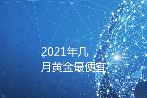 2021年几月黄金最便宜