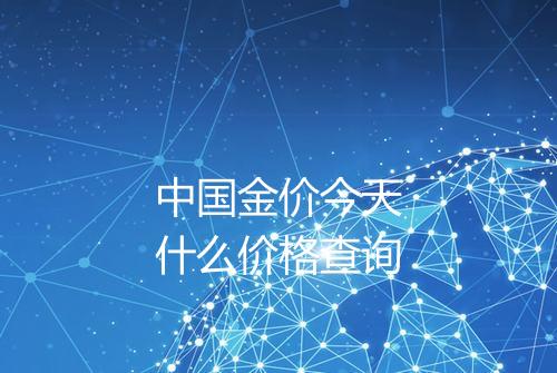 中国金价今天什么价格查询