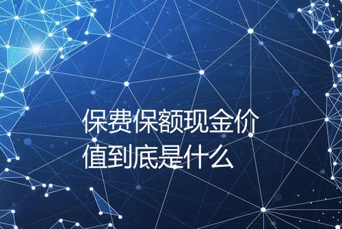 保费保额现金价值到底是什么