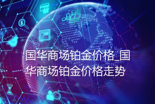 国华商场铂金价格_国华商场铂金价格走势