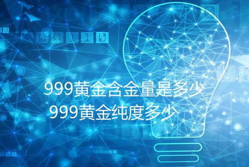 999黄金含金量是多少 999黄金纯度多少