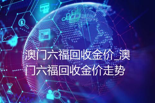 澳门六福回收金价_澳门六福回收金价走势