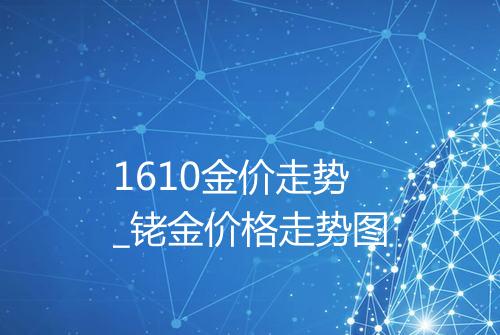1610金价走势_铑金价格走势图