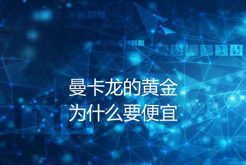 曼卡龙的黄金为什么要便宜