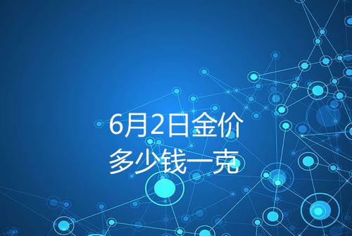 6月2日金价多少钱一克