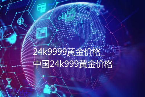 24k9999黄金价格_中国24k999黄金价格
