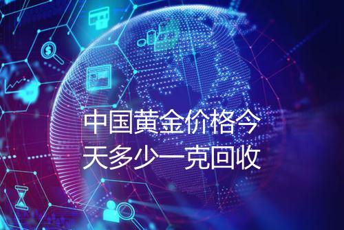 中国黄金价格今天多少一克回收
