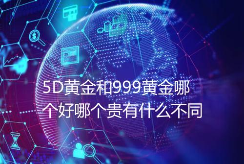 5D黄金和999黄金哪个好哪个贵有什么不同