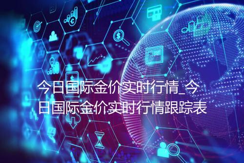 今日国际金价实时行情_今日国际金价实时行情跟踪表