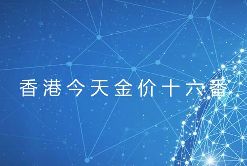 香港今天金价十六番