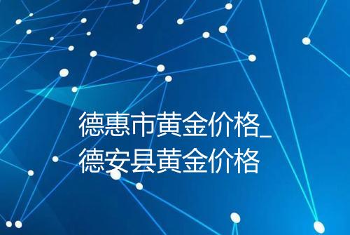 德惠市黄金价格_德安县黄金价格