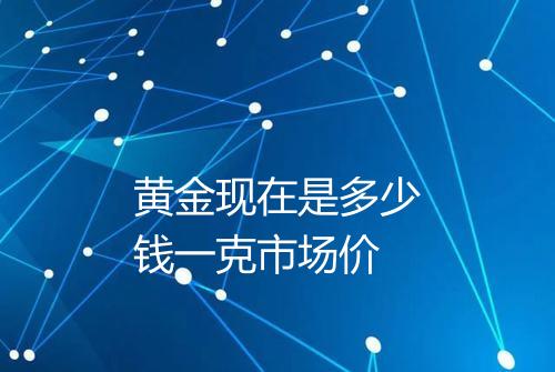 黄金现在是多少钱一克市场价