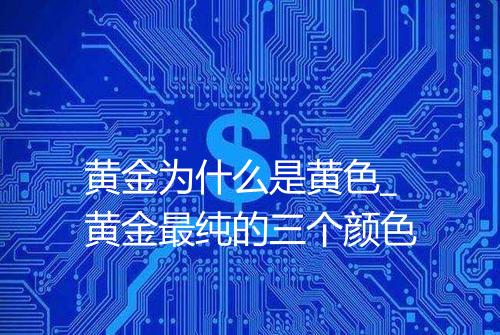 黄金为什么是黄色_黄金最纯的三个颜色