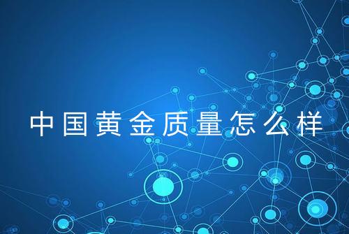 中国黄金质量怎么样