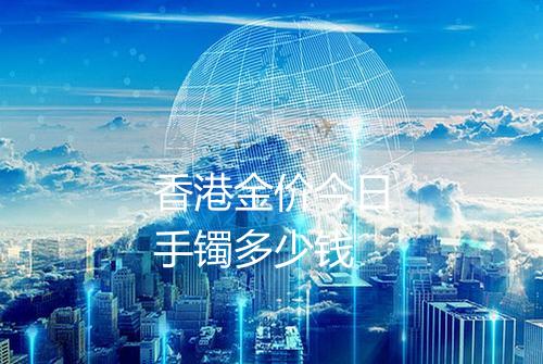 香港金价今日手镯多少钱