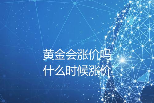 黄金会涨价吗什么时候涨价