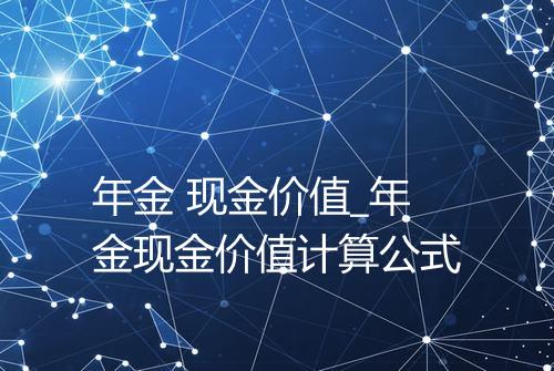 年金 现金价值_年金现金价值计算公式