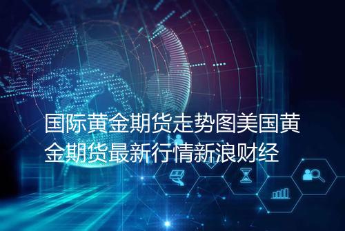 国际黄金期货走势图美国黄金期货最新行情新浪财经