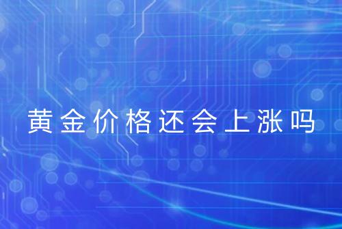 黄金价格还会上涨吗