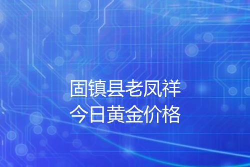 固镇县老凤祥今日黄金价格