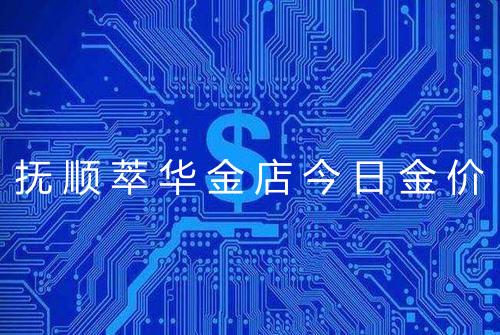 抚顺萃华金店今日金价