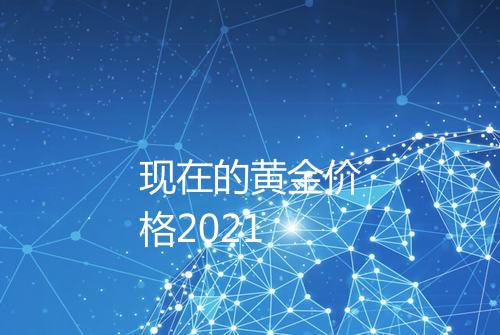现在的黄金价格2021