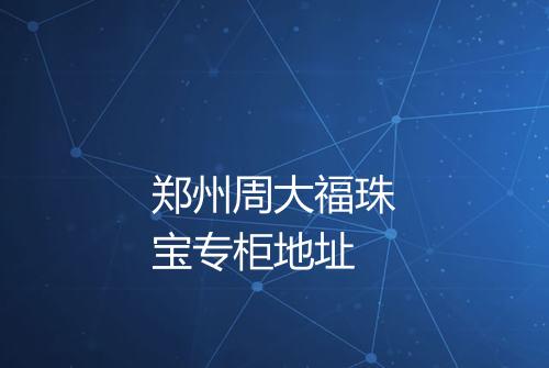 郑州周大福珠宝专柜地址
