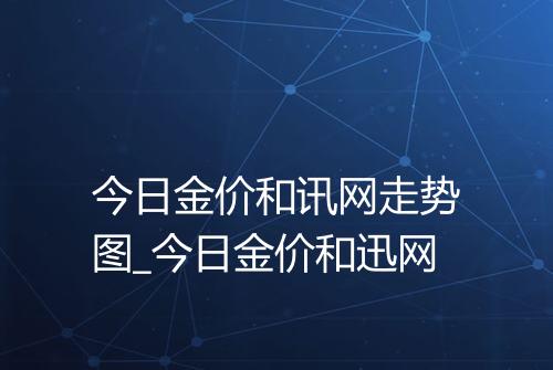 今日金价和讯网走势图_今日金价和迅网