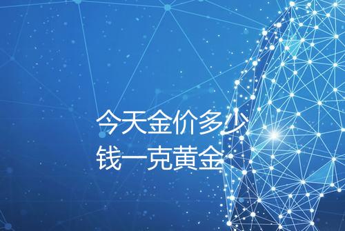 今天金价多少钱一克黄金