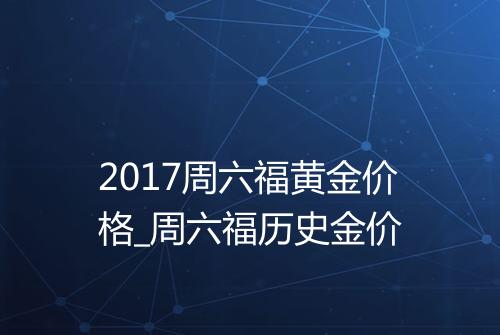 2017周六福黄金价格_周六福历史金价