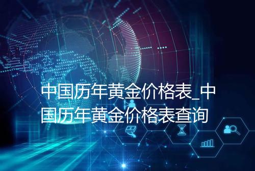中国历年黄金价格表_中国历年黄金价格表查询