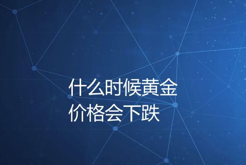 什么时候黄金价格会下跌