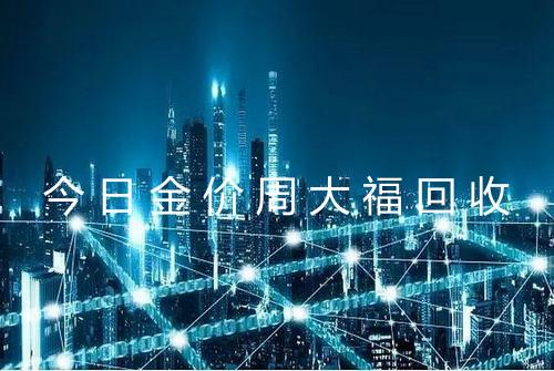 今日金价周大福回收