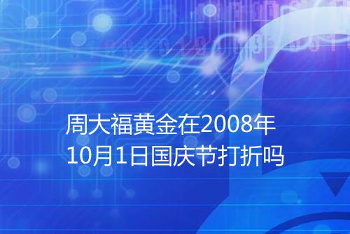周大福黄金在2008年10月1日国庆节打折吗