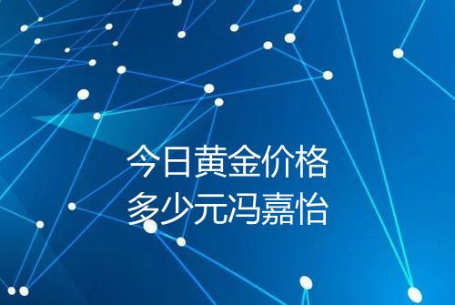今日黄金价格多少元冯嘉怡