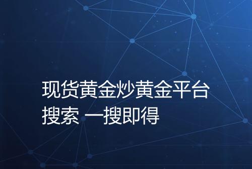 现货黄金炒黄金平台
搜索 一搜即得