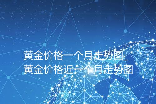 黄金价格一个月走势图_黄金价格近一个月走势图