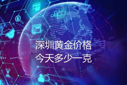 深圳黄金价格今天多少一克