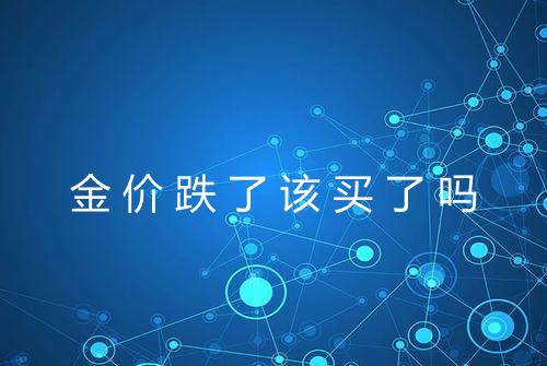 金价跌了该买了吗